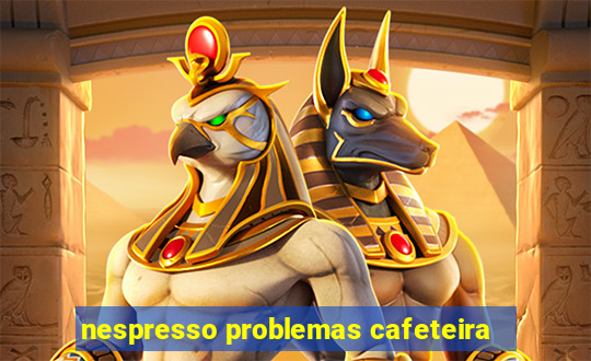 nespresso problemas cafeteira